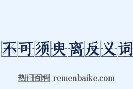 不可须臾离反义词是什么意思的图片